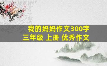 我的妈妈作文300字 三年级 上册 优秀作文